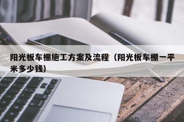 阳光板车棚施工方案及流程（阳光板车棚一平米多少钱）