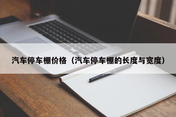 汽车停车棚价格（汽车停车棚的长度与宽度）