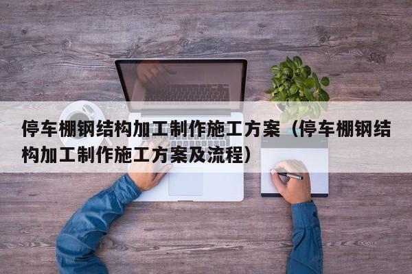 停车棚钢结构加工制作施工方案（停车棚钢结构加工制作施工方案及流程）