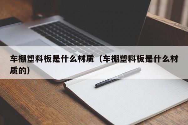 车棚塑料板是什么材质（车棚塑料板是什么材质的）