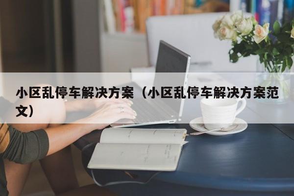 小区乱停车解决方案（小区乱停车解决方案范文）