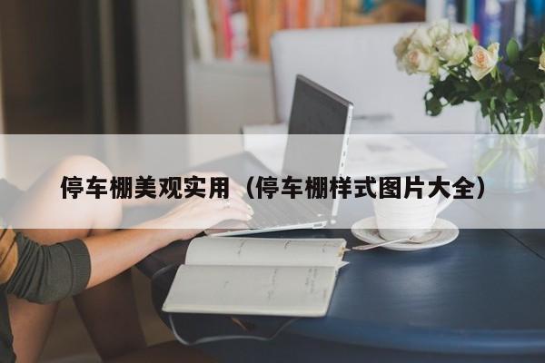 停车棚美观实用（停车棚样式图片大全）